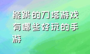 能跳的刀塔游戏有哪些好玩的手游