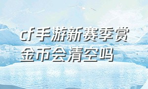 cf手游新赛季赏金币会清空吗（cf手游新赛季赏金币会清空吗）