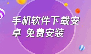 手机软件下载安卓 免费安装（手机软件下载安装排行榜）