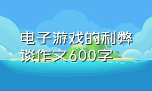 电子游戏的利弊谈作文600字