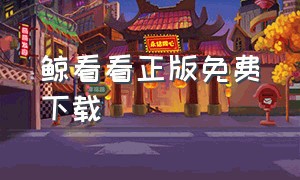 鲸看看正版免费下载（鲸看看app最新安卓版免费下载）