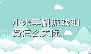 小米手机游戏扣费怎么关闭