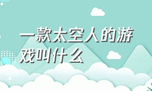 一款太空人的游戏叫什么（太空人游戏专门给小孩玩的）