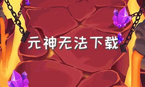 元神无法下载