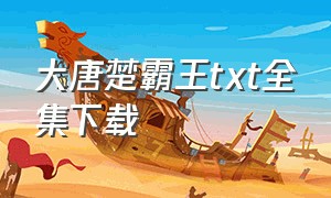 大唐楚霸王txt全集下载