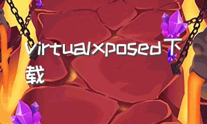 virtualxposed下载（virtualxposed下载最新版32位）