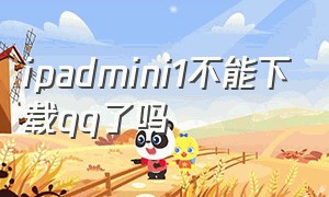 ipadmini1不能下载qq了吗