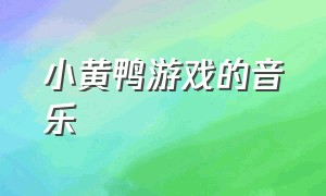 小黄鸭游戏的音乐