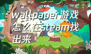 wallpaper游戏怎么在steam找出来