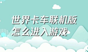 世界卡车联机版怎么进入游戏