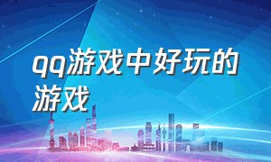 qq游戏中好玩的游戏（qq游戏里有哪些好玩的免费游戏）