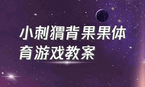 小刺猬背果果体育游戏教案