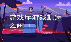 游戏厅游戏机怎么画