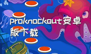 proknockout安卓版下载（proknockout解锁版在哪下载）