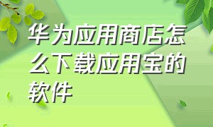 华为应用商店怎么下载应用宝的软件