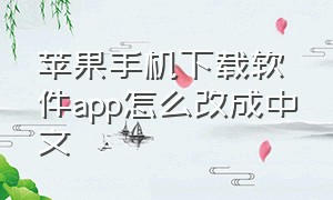 苹果手机下载软件app怎么改成中文