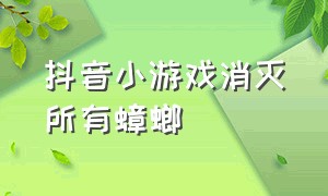 抖音小游戏消灭所有蟑螂