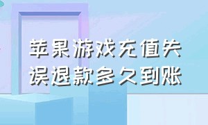 苹果游戏充值失误退款多久到账