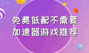 免费低配不需要加速器游戏推荐