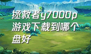 拯救者y7000p游戏下载到哪个盘好