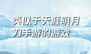 类似于天涯明月刀手游的游戏