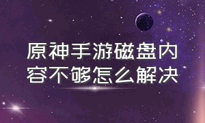 原神手游磁盘内容不够怎么解决