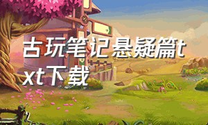 古玩笔记悬疑篇txt下载（古玩笔记 小说）