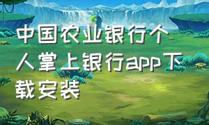 中国农业银行个人掌上银行app下载安装（中国农业银行app官网下载最新版）