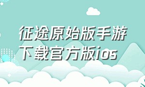 征途原始版手游下载官方版ios