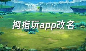 拇指玩app改名（拇指玩官方正版下载）