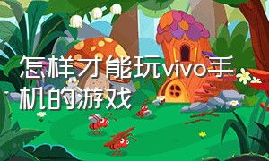 怎样才能玩vivo手机的游戏（怎么样才能让vivo手机能玩游戏）