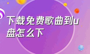 下载免费歌曲到u盘怎么下