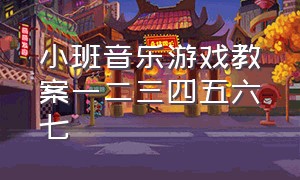 小班音乐游戏教案一二三四五六七