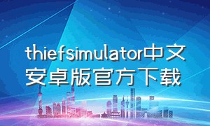 thiefsimulator中文安卓版官方下载（thief simulator手机版下载）