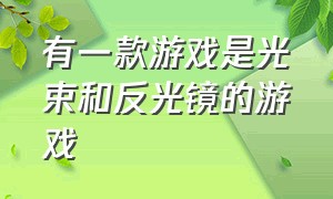 有一款游戏是光束和反光镜的游戏