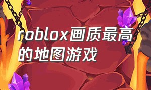 roblox画质最高的地图游戏