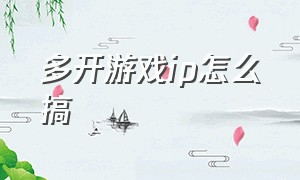 多开游戏ip怎么搞