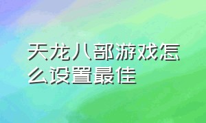 天龙八部游戏怎么设置最佳