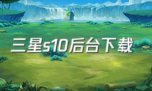 三星s10后台下载（三星s10下载的软件没有图标）