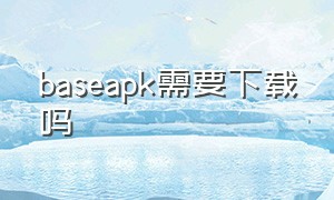 baseapk需要下载吗