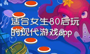 适合女生80后玩的现代游戏app（适合女生玩的手机app游戏）