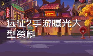 远征2手游曝光大型资料