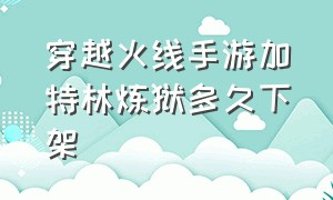 穿越火线手游加特林炼狱多久下架