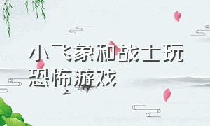 小飞象和战士玩恐怖游戏