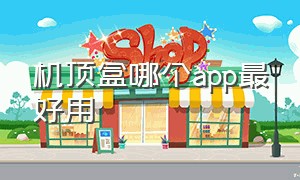 机顶盒哪个app最好用（十款好用的机顶盒app）