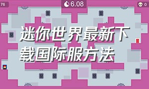 迷你世界最新下载国际服方法（迷你世界怎么下载国际服新版）