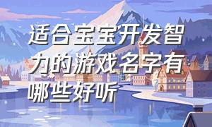 适合宝宝开发智力的游戏名字有哪些好听