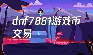 dnf7881游戏币交易