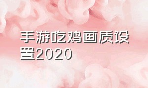 手游吃鸡画质设置2020