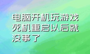 电脑开机玩游戏死机重启以后就没事了